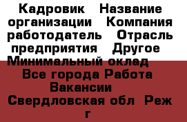 Кадровик › Название организации ­ Компания-работодатель › Отрасль предприятия ­ Другое › Минимальный оклад ­ 1 - Все города Работа » Вакансии   . Свердловская обл.,Реж г.